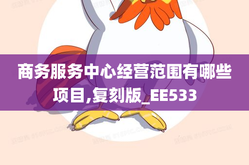 商务服务中心经营范围有哪些项目,复刻版_EE533