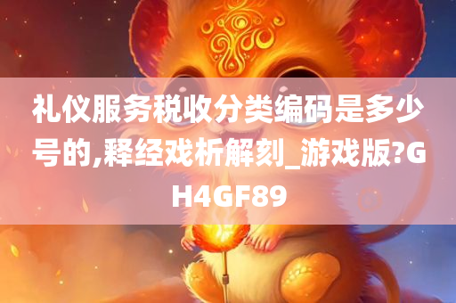 礼仪服务税收分类编码是多少号的,释经戏析解刻_游戏版?GH4GF89