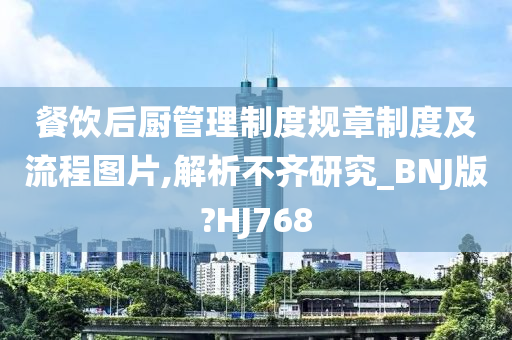 餐饮后厨管理制度规章制度及流程图片,解析不齐研究_BNJ版?HJ768