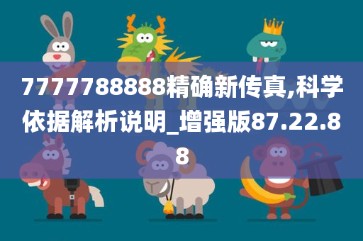 7777788888精确新传真,科学依据解析说明_增强版87.22.88