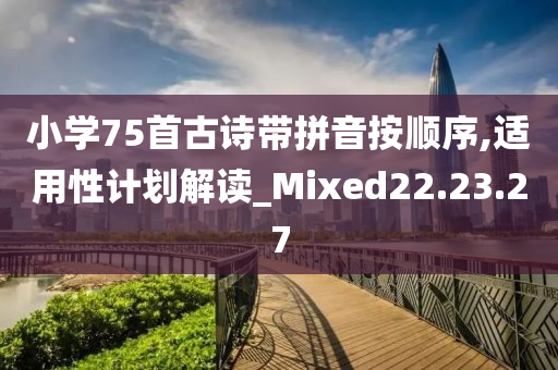 小学75首古诗带拼音按顺序,适用性计划解读_Mixed22.23.27