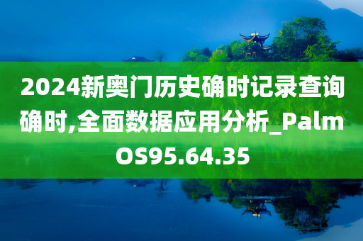 2024新奥门历史确时记录查询确时,全面数据应用分析_PalmOS95.64.35