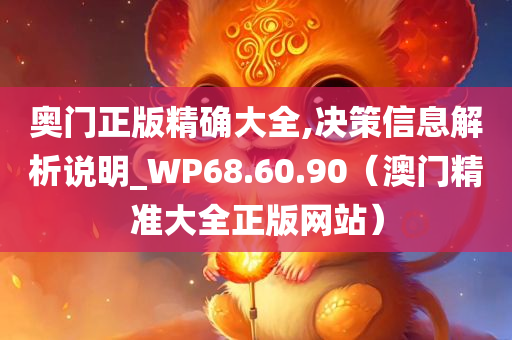 奥门正版精确大全,决策信息解析说明_WP68.60.90（澳门精准大全正版网站）