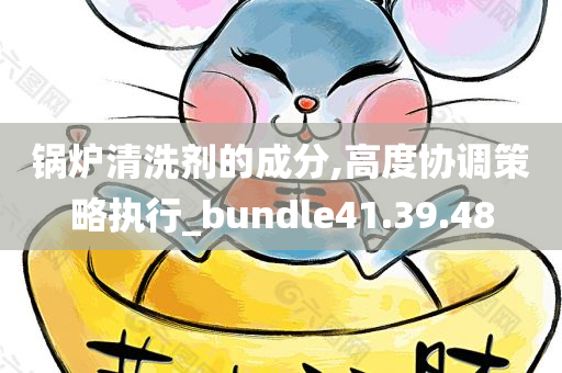 锅炉清洗剂的成分,高度协调策略执行_bundle41.39.48