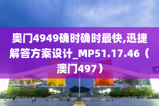 奥门4949确时确时最快,迅捷解答方案设计_MP51.17.46（澳门497）