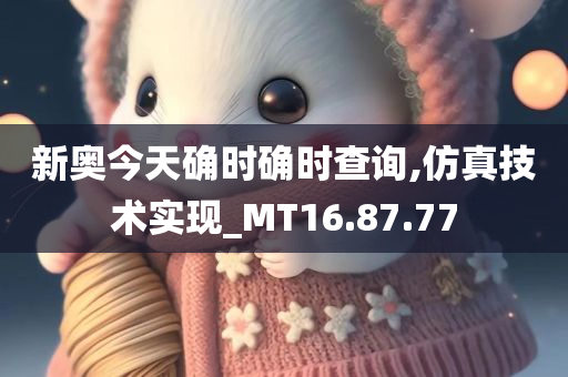 新奥今天确时确时查询,仿真技术实现_MT16.87.77