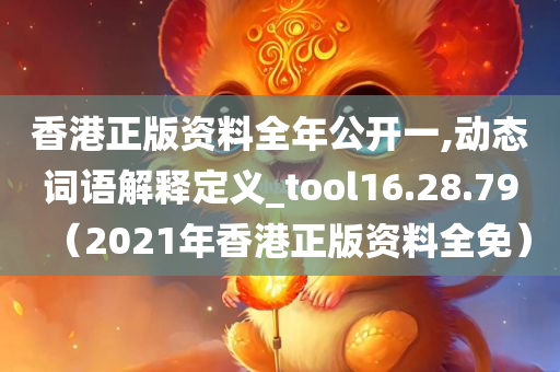 香港正版资料全年公开一,动态词语解释定义_tool16.28.79（2021年香港正版资料全免）