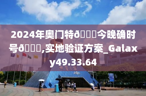 2024年奥门特🐎今晚确时号🐎,实地验证方案_Galaxy49.33.64