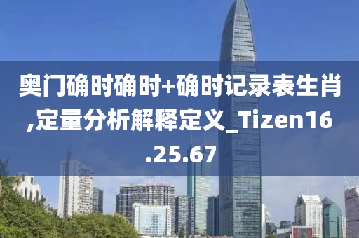 奥门确时确时+确时记录表生肖,定量分析解释定义_Tizen16.25.67