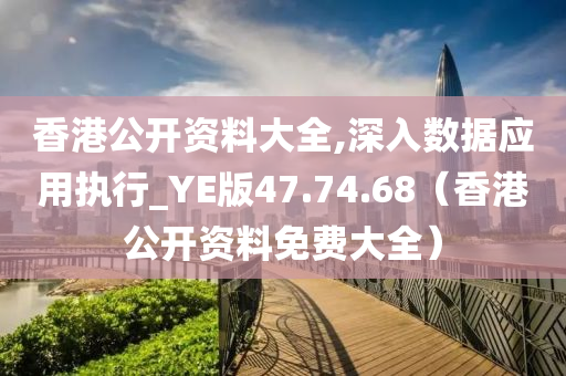 香港公开资料大全,深入数据应用执行_YE版47.74.68（香港公开资料免费大全）