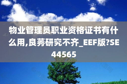 物业管理员职业资格证书有什么用,良莠研究不齐_EEF版?SE44565