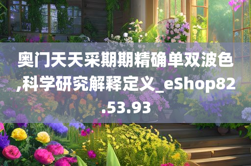 奥门天天采期期精确单双波色,科学研究解释定义_eShop82.53.93