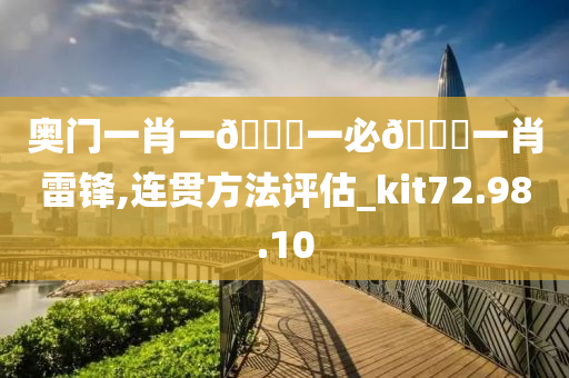 奥门一肖一🐎一必🀄一肖雷锋,连贯方法评估_kit72.98.10