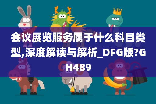 会议展览服务属于什么科目类型,深度解读与解析_DFG版?GH489