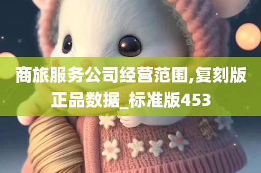 商旅服务公司经营范围,复刻版正品数据_标准版453