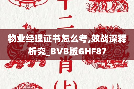 物业经理证书怎么考,效战深释析究_BVB版GHF87