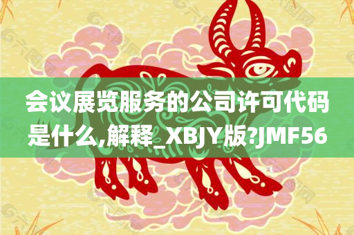 会议展览服务的公司许可代码是什么,解释_XBJY版?JMF56