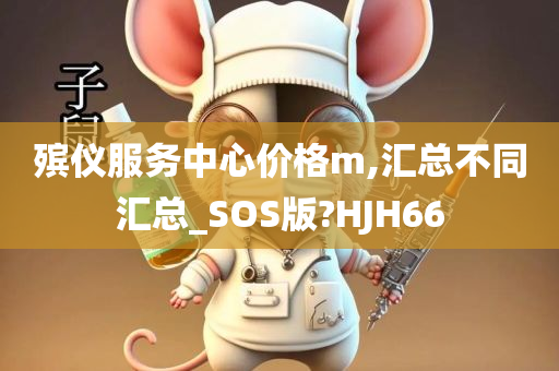 殡仪服务中心价格m,汇总不同汇总_SOS版?HJH66