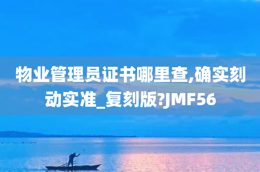 物业管理员证书哪里查,确实刻动实准_复刻版?JMF56