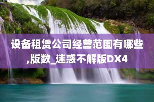 设备租赁公司经营范围有哪些,版数_迷惑不解版DX4