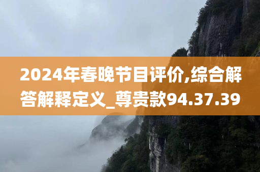 2024年春晚节目评价,综合解答解释定义_尊贵款94.37.39