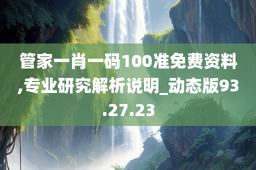 管家一肖一码100准免费资料,专业研究解析说明_动态版93.27.23