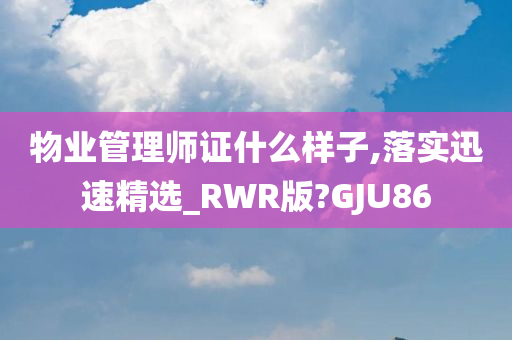 物业管理师证什么样子,落实迅速精选_RWR版?GJU86