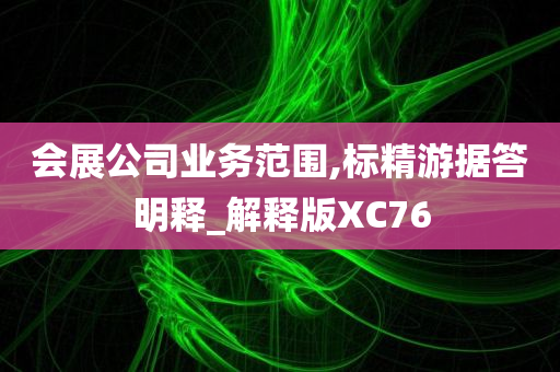 会展公司业务范围,标精游据答明释_解释版XC76