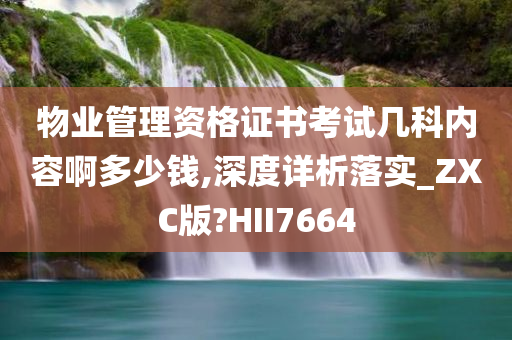 物业管理资格证书考试几科内容啊多少钱,深度详析落实_ZXC版?HII7664