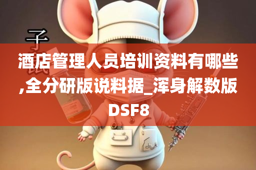 酒店管理人员培训资料有哪些,全分研版说料据_浑身解数版DSF8