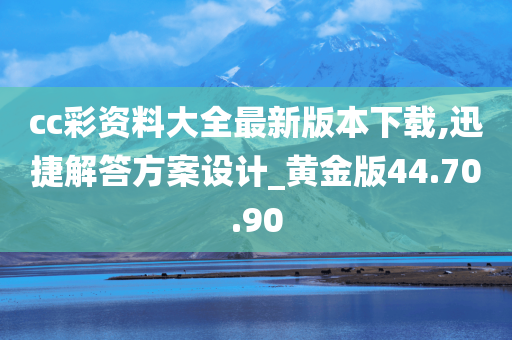 cc彩资料大全最新版本下载,迅捷解答方案设计_黄金版44.70.90