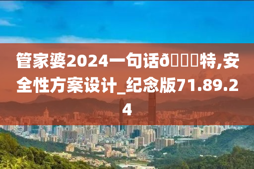 管家婆2024一句话🀄特,安全性方案设计_纪念版71.89.24