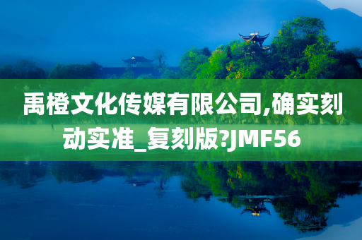 禹橙文化传媒有限公司,确实刻动实准_复刻版?JMF56