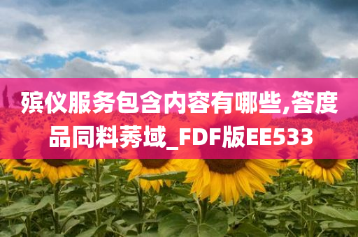 殡仪服务包含内容有哪些,答度品同料莠域_FDF版EE533