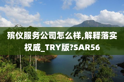 殡仪服务公司怎么样,解释落实权威_TRY版?SAR56