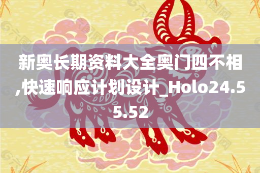 新奥长期资料大全奥门四不相,快速响应计划设计_Holo24.55.52