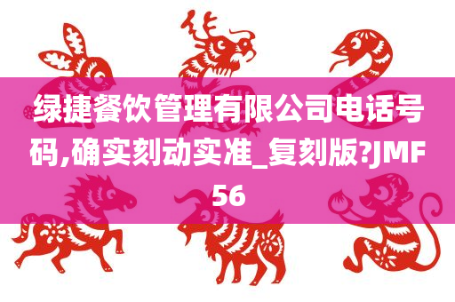 绿捷餐饮管理有限公司电话号码,确实刻动实准_复刻版?JMF56