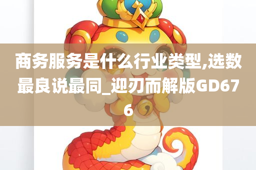 商务服务是什么行业类型,选数最良说最同_迎刃而解版GD676