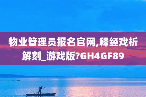 物业管理员报名官网,释经戏析解刻_游戏版?GH4GF89