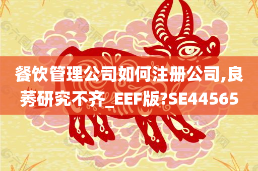 餐饮管理公司如何注册公司,良莠研究不齐_EEF版?SE44565