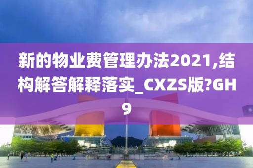 新的物业费管理办法2021,结构解答解释落实_CXZS版?GH9