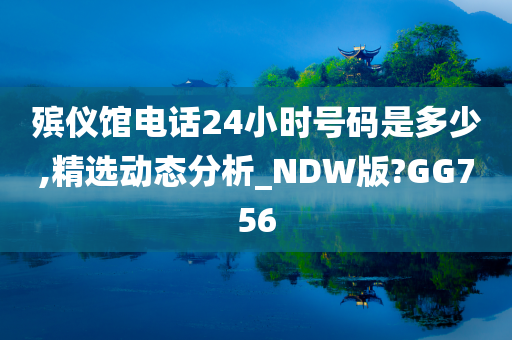 殡仪馆电话24小时号码是多少,精选动态分析_NDW版?GG756