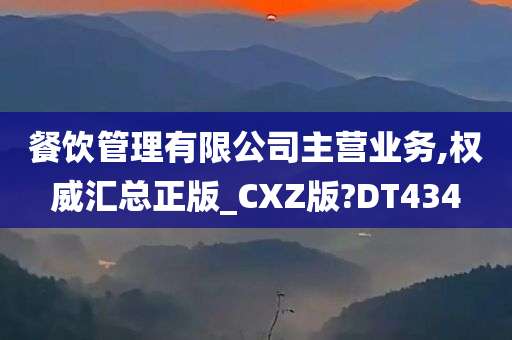 餐饮管理有限公司主营业务,权威汇总正版_CXZ版?DT434