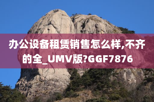 办公设备租赁销售怎么样,不齐的全_UMV版?GGF7876