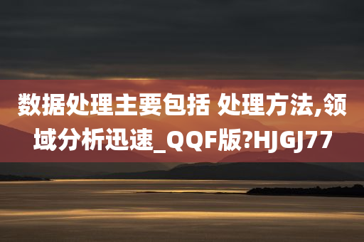 数据处理主要包括 处理方法,领域分析迅速_QQF版?HJGJ77