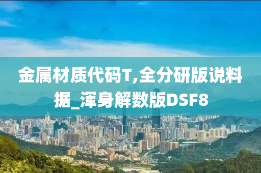 金属材质代码T,全分研版说料据_浑身解数版DSF8