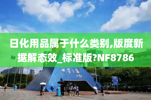 日化用品属于什么类别,版度新据解态效_标准版?NF8786