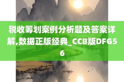 税收筹划案例分析题及答案详解,数据正版经典_CCB版DFG56