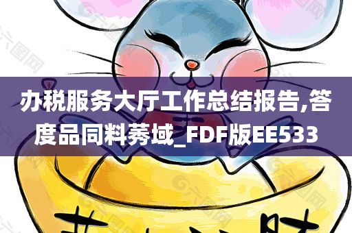 办税服务大厅工作总结报告,答度品同料莠域_FDF版EE533