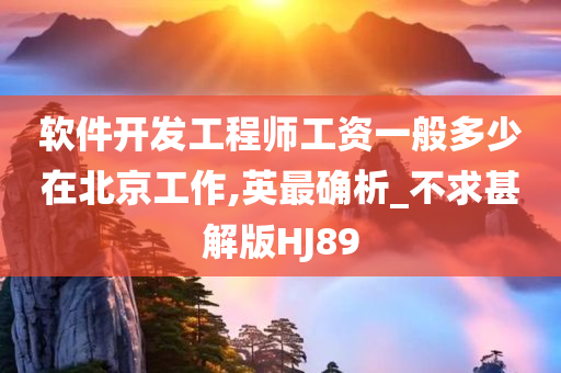 软件开发工程师工资一般多少在北京工作,英最确析_不求甚解版HJ89